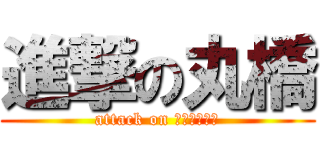 進撃の丸橋 (attack on ﾀｶﾗﾂﾞｶ)