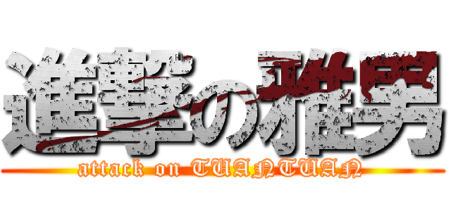 進撃の雅男 (attack on TUANTUAN)