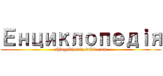 Енциклопедｉя (shingekipedia.wikia.com)