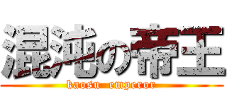 混沌の帝王 (kaosu  emperor)