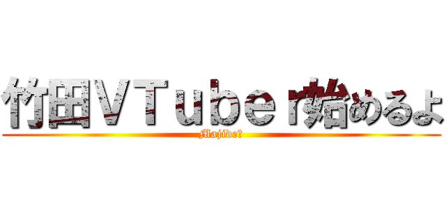 竹田ＶＴｕｂｅｒ始めるよ (Majide?)