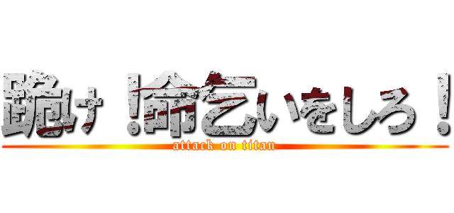 跪け！命乞いをしろ！ (attack on titan)
