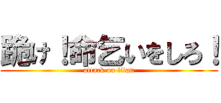 跪け！命乞いをしろ！ (attack on titan)