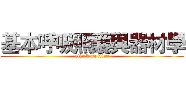 基本呼吸照護與器材學 (attack on titan)
