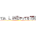 てか、ＬＩＮＥやってる？笑 ()