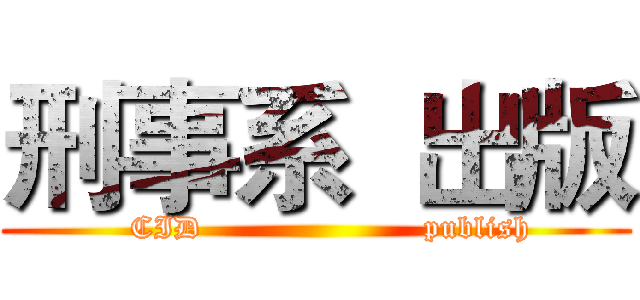刑事系  出版 (   CID                     publish)
