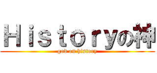Ｈｉｓｔｏｒｙの神 (god on history)