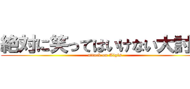 絶対に笑ってはいけない大討伐 (attack on Aigis)