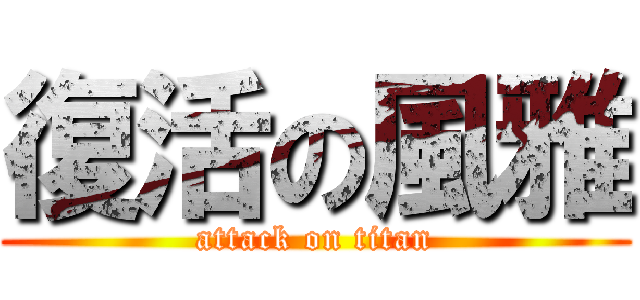 復活の風雅 (attack on titan)