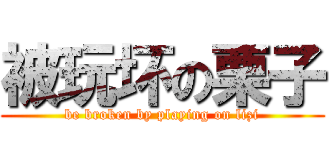 被玩坏の栗子 (be broken by playing on lizi)