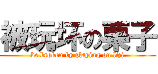 被玩坏の栗子 (be broken by playing on lizi)