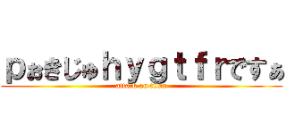ｐぉきじゅｈｙｇｔｆｒですぁ (attack on titan)