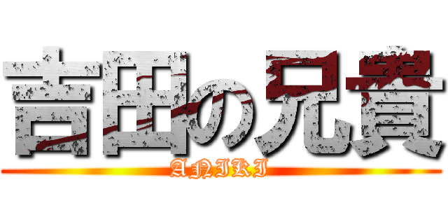 吉田の兄貴 (ANIKI)