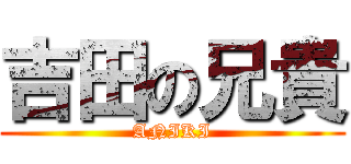 吉田の兄貴 (ANIKI)