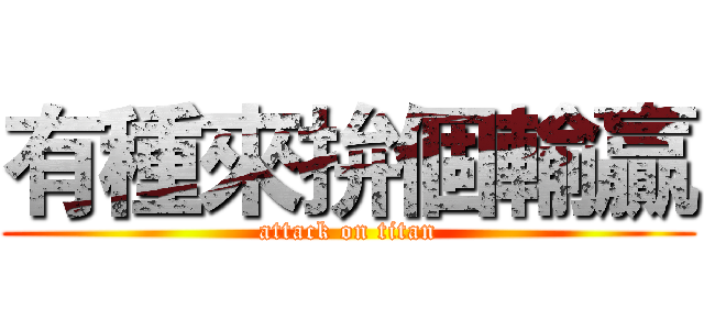 有種來拚個輸贏 (attack on titan)