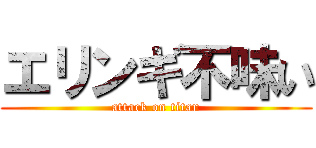 エリンギ不味い (attack on titan)