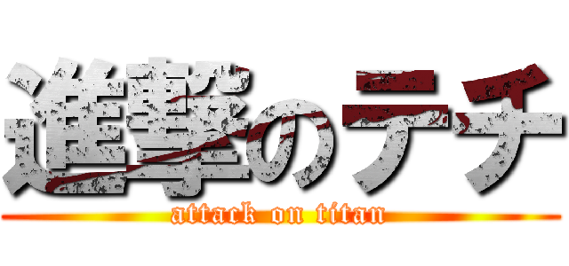 進撃のテチ (attack on titan)