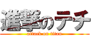 進撃のテチ (attack on titan)