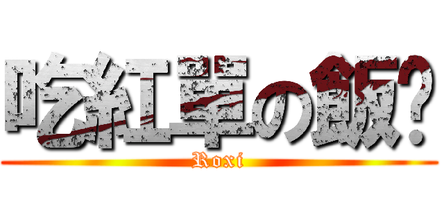 吃紅單の飯䊜 (Roxi)