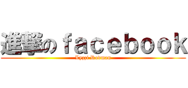 進撃のｆａｃｅｂｏｏｋ (Lyzzi Rodman)