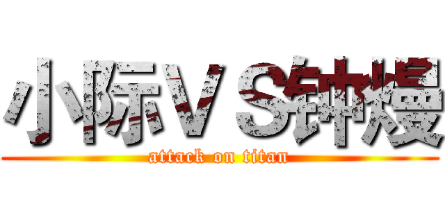 小际ＶＳ钟熳 (attack on titan)