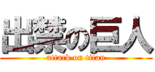 出禁の巨人 (attack on titan)