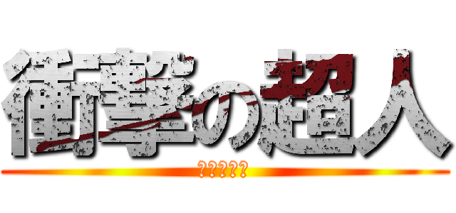 衝撃の超人 (うわぁお！)