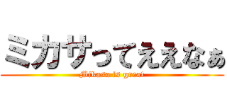 ミカサってええなぁ (Mikasa is great)