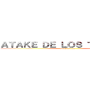 ＡＴＡＫＥ ＤＥ ＬＯＳ ＴＩＴＡＮＥＳ (attack on titan)