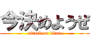 今決めようぜ (attack on titan)