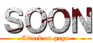 ＳＯＯＮ (Attack on gaga)