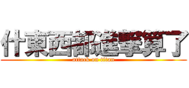 什東西都進撃算了 (attack on titan)