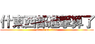 什東西都進撃算了 (attack on titan)