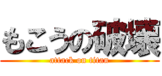 もこうの破壊 (attack on titan)