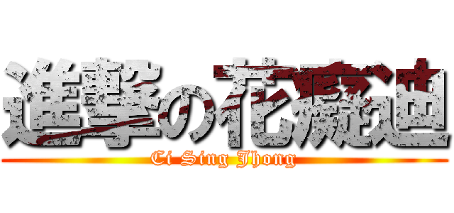 進撃の花癡迪 (Ci Sing Jhong)