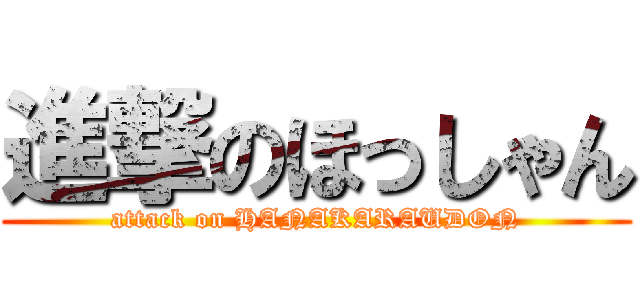 進撃のほっしゃん (attack on HANAKARAUDON)