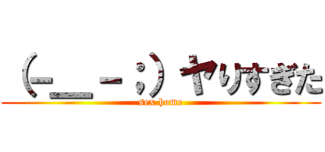 （－＿－；）ヤりすぎた (sex.home)
