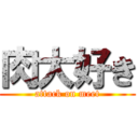 肉大好き (attack on meet)