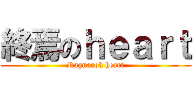 終焉のｈｅａｒｔ (Ragnarok heart)