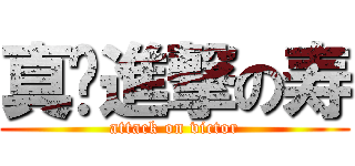 真·進撃の寿 (attack on victor)