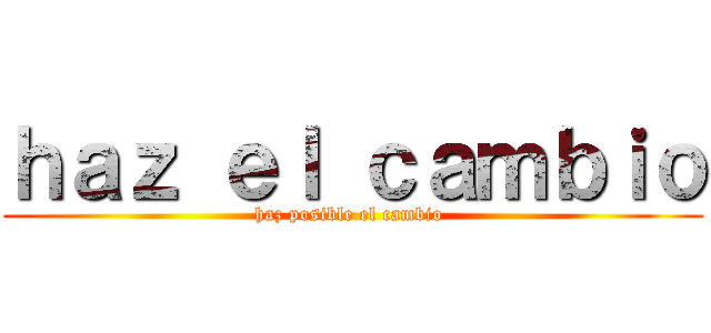 ｈａｚ ｅｌ ｃａｍｂｉｏ (haz posible el cambio )
