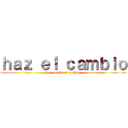 ｈａｚ ｅｌ ｃａｍｂｉｏ (haz posible el cambio )