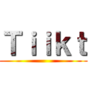 Ｔｉｉｋｔ ()