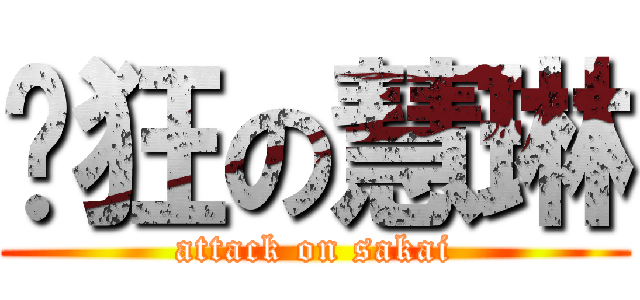 疯狂の慧琳 (attack on sakai)