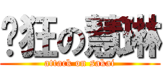 疯狂の慧琳 (attack on sakai)
