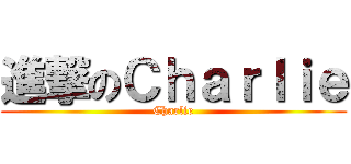 進撃のＣｈａｒｌｉｅ (Charlie)