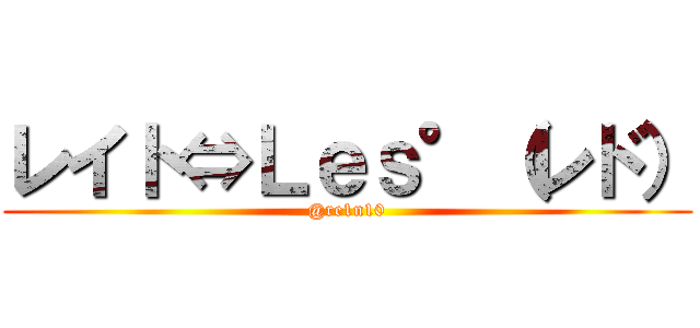 レイト⇔Ｌｅｓ°（レド） (@re1n10)