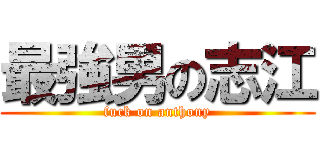 最強男の志江 (fuck on anthony)