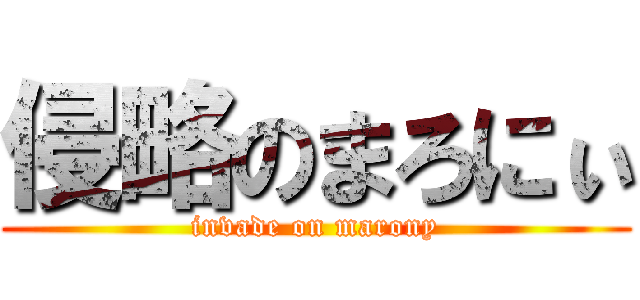 侵略のまろにぃ (invade on marony)