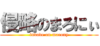 侵略のまろにぃ (invade on marony)